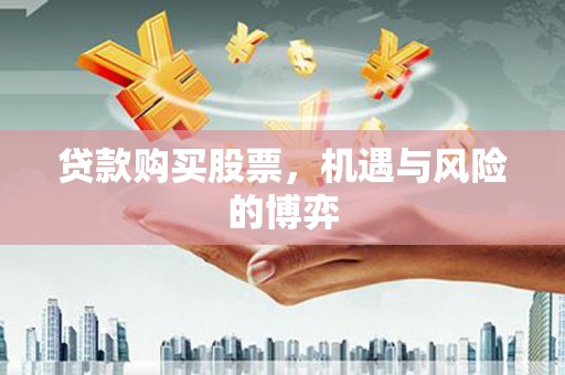 本溪贷款购买股票，机遇与风险的博弈
