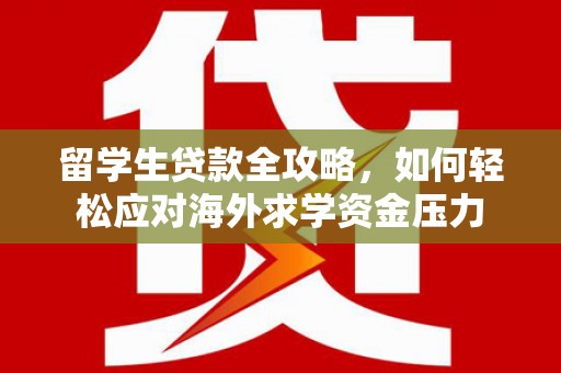 铜锣留学生贷款全攻略，如何轻松应对海外求学资金压力