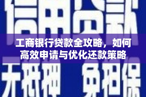 罗山工商银行贷款全攻略，如何高效申请与优化还款策略