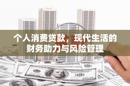 召陵个人消费贷款,现代生活的财务助力与风险管理 召陵个人消费贷款,现代生活的财务助力与风险管理