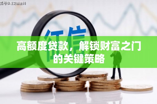 三义高额度贷款，解锁财富之门的关键策略