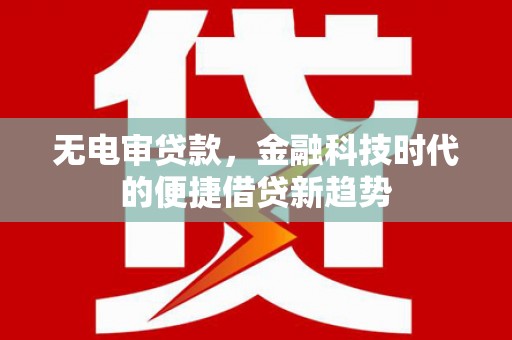 山西无电审贷款，金融科技时代的便捷借贷新趋势