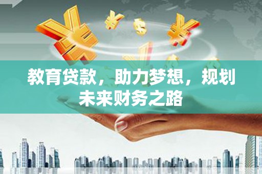 乌伊岭教育贷款，助力梦想，规划未来财务之路