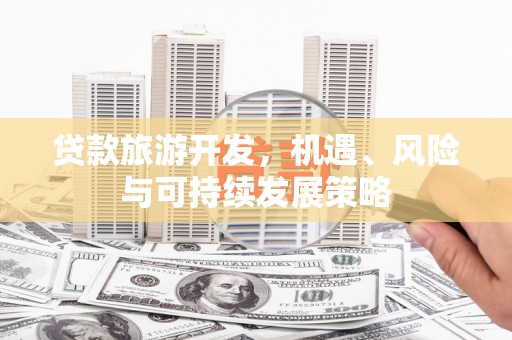 丰县贷款旅游开发，机遇、风险与可持续发展策略