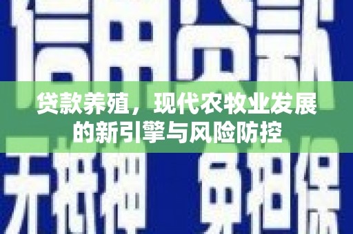 洪雅贷款养殖，现代农牧业发展的新引擎与风险防控