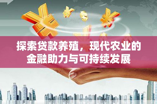 巧家探索贷款养殖，现代农业的金融助力与可持续发展