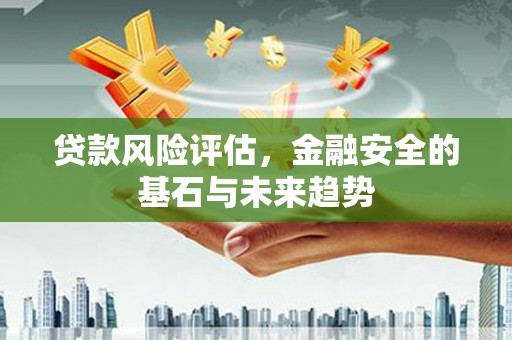 冬山贷款风险评估，金融安全的基石与未来趋势