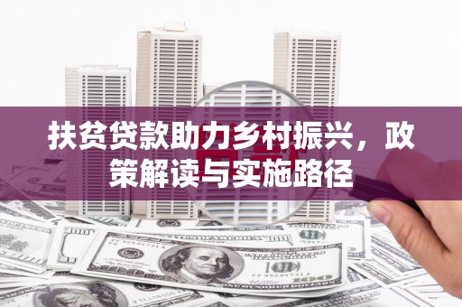 志丹扶贫贷款助力乡村振兴，政策解读与实施路径