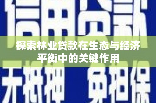 旅顺口探索林业贷款在生态与经济平衡中的关键作用