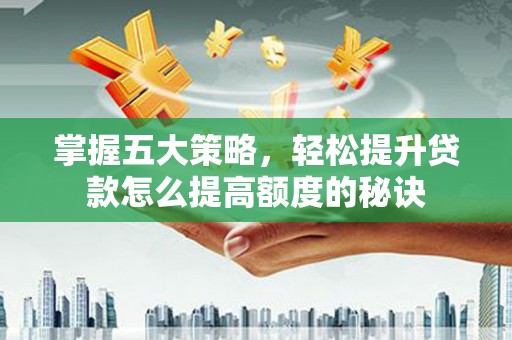 赫山掌握五大策略，轻松提升贷款怎么提高额度的秘诀