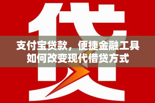 交口支付宝贷款，便捷金融工具如何改变现代借贷方式