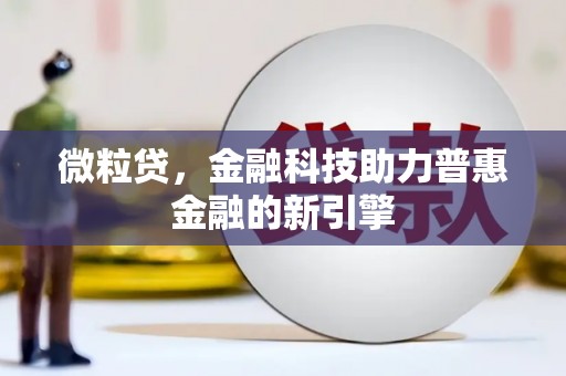 罗田微粒贷，金融科技助力普惠金融的新引擎