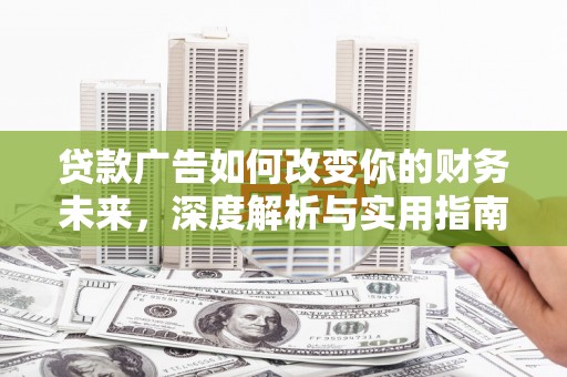 荔浦贷款广告如何改变你的财务未来，深度解析与实用指南