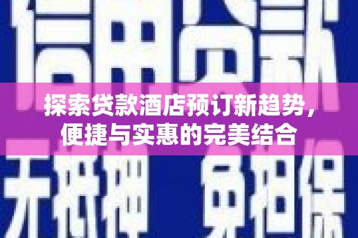 六横探索贷款酒店预订新趋势，便捷与实惠的完美结合