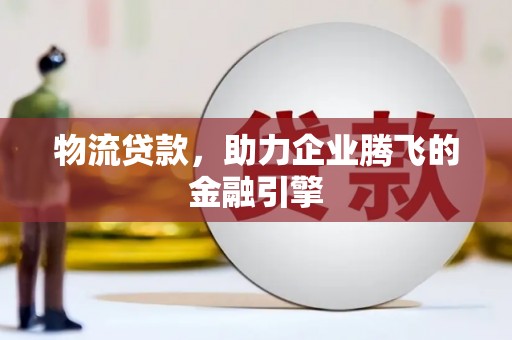 沙坡头物流贷款，助力企业腾飞的金融引擎