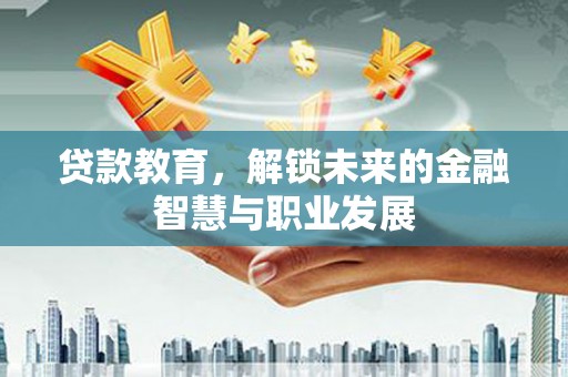 东乡族贷款教育，解锁未来的金融智慧与职业发展