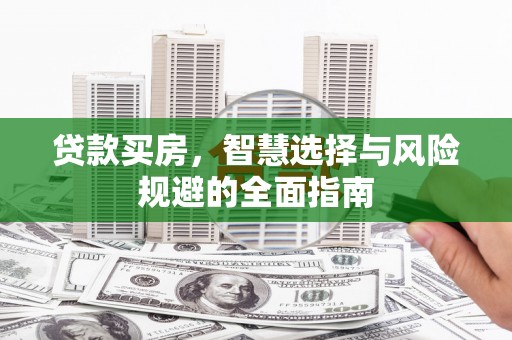 大堂贷款买房，智慧选择与风险规避的全面指南