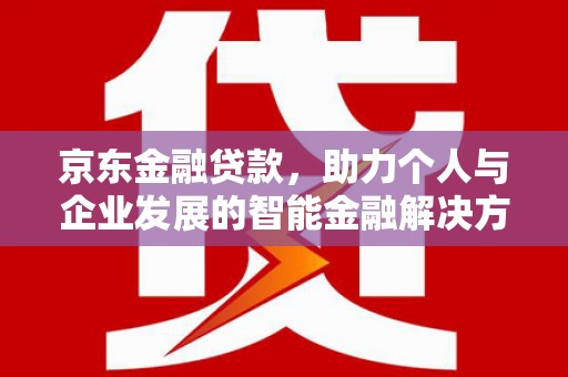 曹妃甸京东金融贷款，助力个人与企业发展的智能金融解决方案