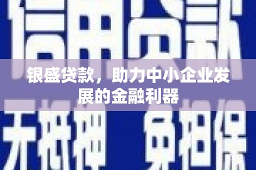 呼和浩特银盛贷款，助力中小企业发展的金融利器