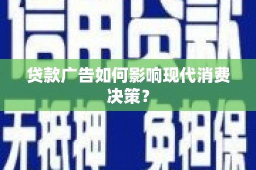 丰满贷款广告如何影响现代消费决策？