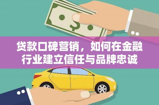 水富贷款口碑营销，如何在金融行业建立信任与品牌忠诚