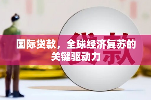 澎湖国际贷款，全球经济复苏的关键驱动力
