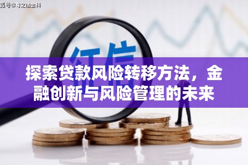 惠来探索贷款风险转移方法，金融创新与风险管理的未来