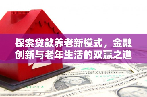 全州探索贷款养老新模式，金融创新与老年生活的双赢之道