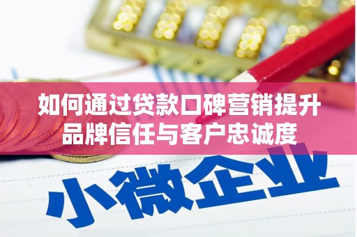 宁夏如何通过贷款口碑营销提升品牌信任与客户忠诚度