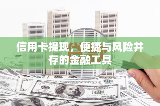 隆子信用卡提现，便捷与风险并存的金融工具