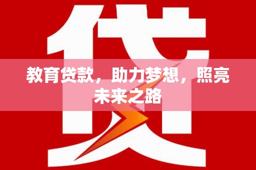 红星教育贷款，助力梦想，照亮未来之路