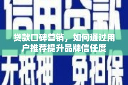 唐山贷款口碑营销，如何通过用户推荐提升品牌信任度