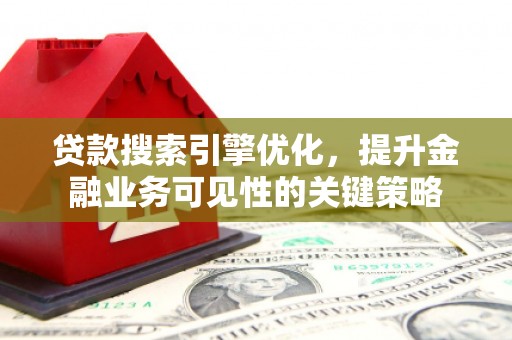 宣威贷款搜索引擎优化，提升金融业务可见性的关键策略