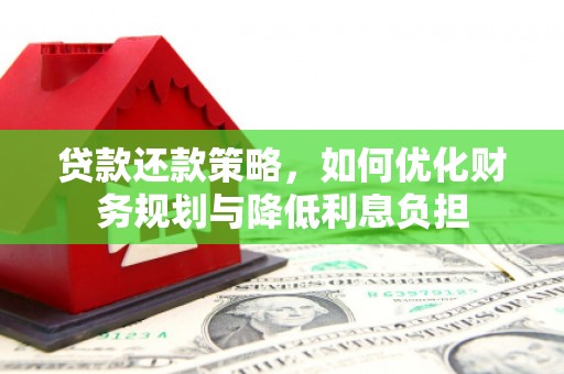 黄平贷款还款策略，如何优化财务规划与降低利息负担