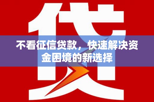 久治不看征信贷款，快速解决资金困境的新选择