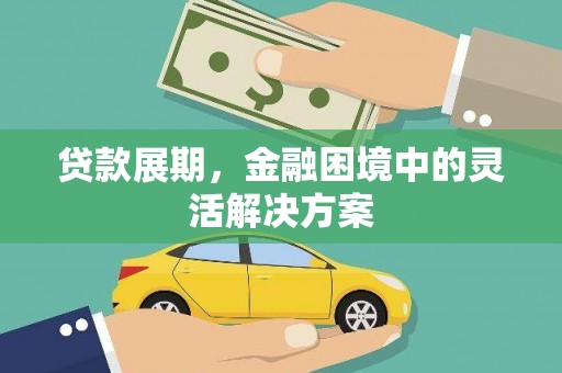 潢川贷款展期，金融困境中的灵活解决方案