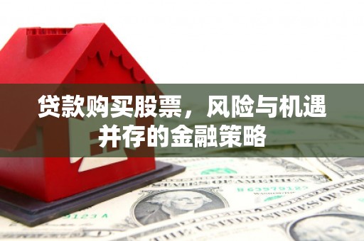 哈尔滨贷款购买股票，风险与机遇并存的金融策略
