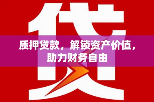 竹崎质押贷款，解锁资产价值，助力财务自由
