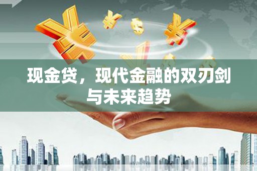 通川现金贷，现代金融的双刃剑与未来趋势