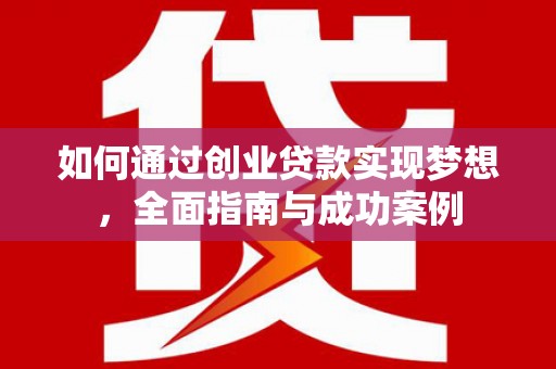 衡东如何通过创业贷款实现梦想，全面指南与成功案例