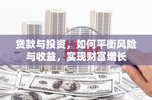 界首贷款与投资，如何平衡风险与收益，实现财富增长