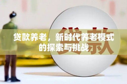 水磨沟贷款养老，新时代养老模式的探索与挑战