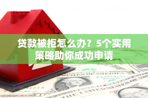 台东贷款被拒怎么办？5个实用策略助你成功申请