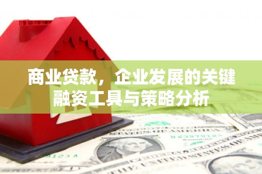 北区商业贷款，企业发展的关键融资工具与策略分析