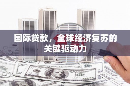 临猗国际贷款，全球经济复苏的关键驱动力