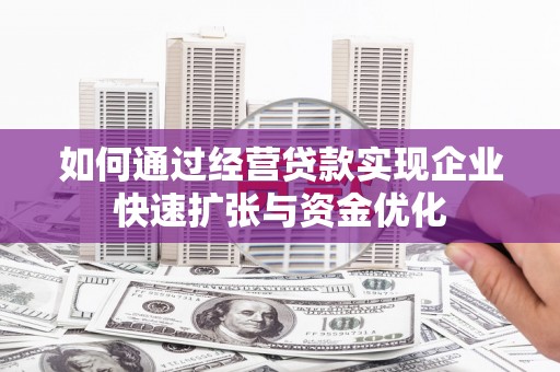 宁南如何通过经营贷款实现企业快速扩张与资金优化