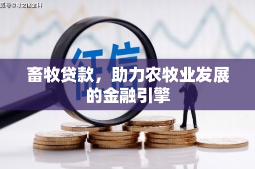 清河畜牧贷款，助力农牧业发展的金融引擎