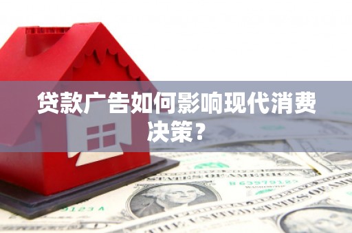 阿里贷款广告如何影响现代消费决策？