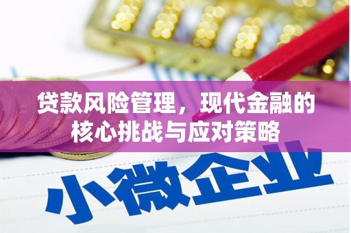 埌东贷款风险管理，现代金融的核心挑战与应对策略