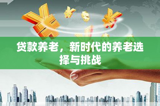 鸡冠贷款养老，新时代的养老选择与挑战